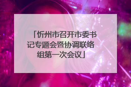 忻州市召开市委书记专题会暨协调联络组第一次会议