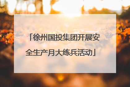 徐州国投集团开展安全生产月大练兵活动