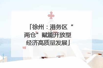 徐州：港务区“两仓”赋能开放型经济高质量发展