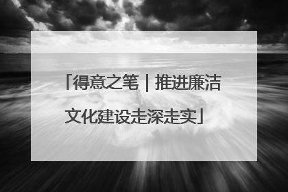 得意之笔｜推进廉洁文化建设走深走实