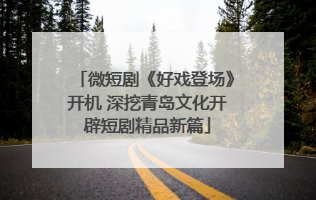 微短剧《好戏登场》开机 深挖青岛文化开辟短剧精品新篇