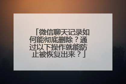 微信聊天记录如何能彻底删除？通过以下操作就能防止被恢复出来？