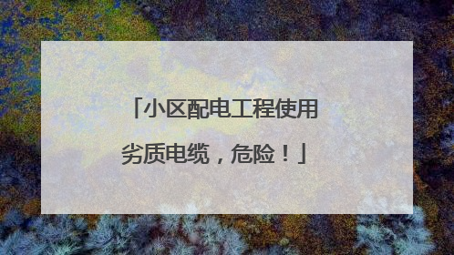 小区配电工程使用劣质电缆，危险！