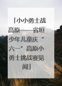 小小勇士战高原——省垣少年儿童庆“六一”高原小勇士挑战赛见闻