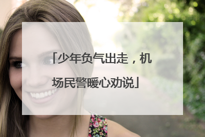 少年负气出走，机场民警暖心劝说