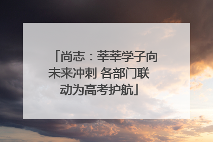 尚志：莘莘学子向未来冲刺 各部门联动为高考护航