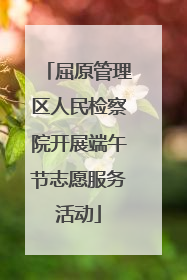 屈原管理区人民检察院开展端午节志愿服务活动
