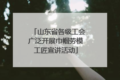 山东省各级工会广泛开展巾帼劳模工匠宣讲活动