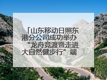 山东移动日照东港分公司成功举办“龙舟竞渡暨走进大自然健步行”端午主题活动