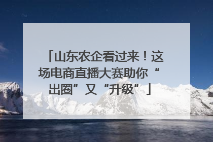 山东农企看过来！这场电商直播大赛助你“出圈”又“升级”