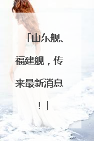山东舰、福建舰，传来最新消息！