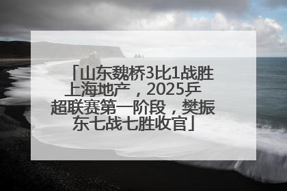 山东魏桥3比1战胜上海地产，2025乒超联赛第一阶段，樊振东七战七胜收官