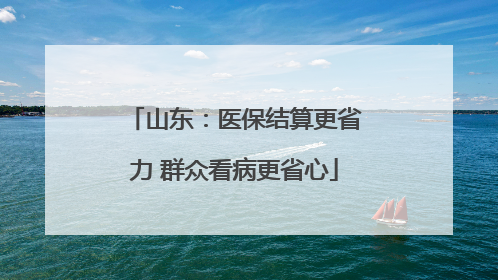 山东：医保结算更省力 群众看病更省心