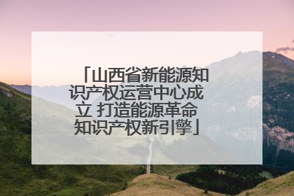 山西省新能源知识产权运营中心成立 打造能源革命知识产权新引擎