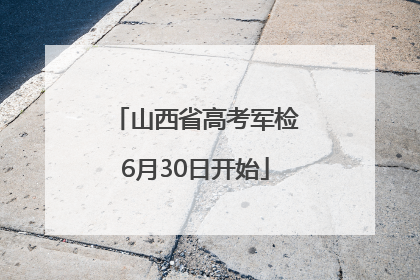 山西省高考军检6月30日开始