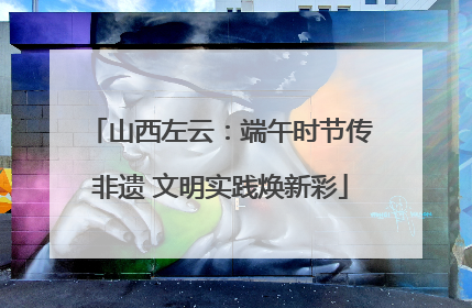 山西左云：端午时节传非遗 文明实践焕新彩