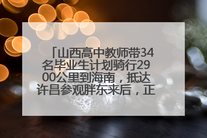 山西高中教师带34名毕业生计划骑行2900公里到海南，抵达许昌参观胖东来后，正式开启骑行之旅