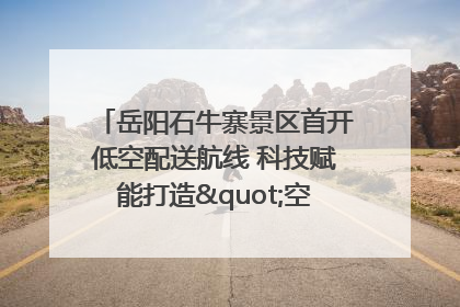 岳阳石牛寨景区首开低空配送航线 科技赋能打造"空中便利店"