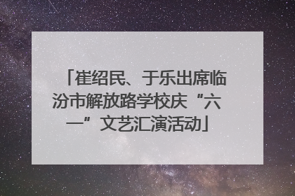 崔绍民、于乐出席临汾市解放路学校庆“六一”文艺汇演活动