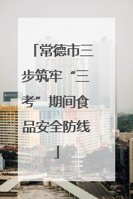 常德市三步筑牢“三考”期间食品安全防线