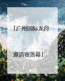 广州国际龙舟邀请赛落幕