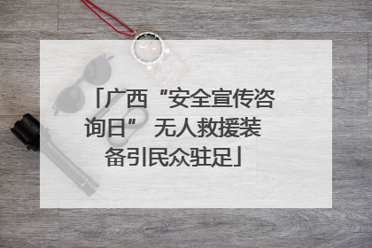 广西“安全宣传咨询日” 无人救援装备引民众驻足