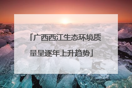 广西西江生态环境质量呈逐年上升趋势