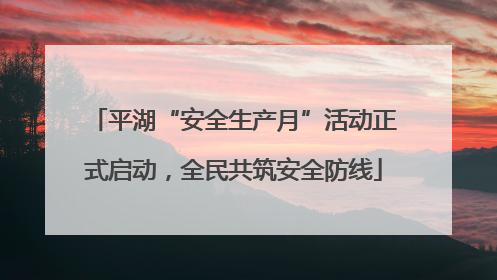 平湖“安全生产月”活动正式启动，全民共筑安全防线