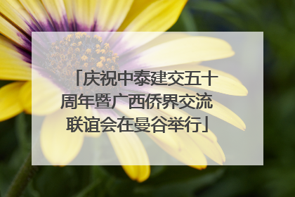 庆祝中泰建交五十周年暨广西侨界交流联谊会在曼谷举行