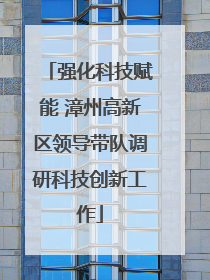 强化科技赋能 漳州高新区领导带队调研科技创新工作