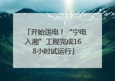开始送电！“宁电入湘”工程完成168小时试运行