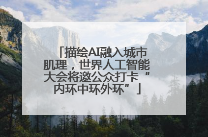 描绘AI融入城市肌理，世界人工智能大会将邀公众打卡“内环中环外环”