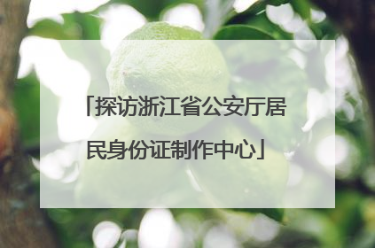 探访浙江省公安厅居民身份证制作中心