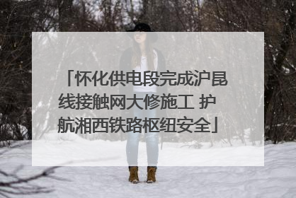 怀化供电段完成沪昆线接触网大修施工 护航湘西铁路枢纽安全