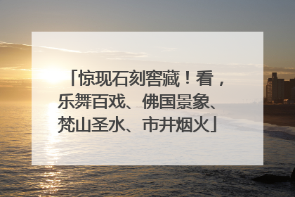 惊现石刻窖藏！看，乐舞百戏、佛国景象、梵山圣水、市井烟火