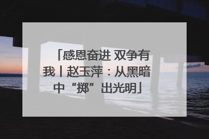 感恩奋进 双争有我丨赵玉萍：从黑暗中“掷”出光明