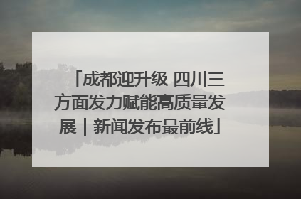 成都迎升级 四川三方面发力赋能高质量发展｜新闻发布最前线