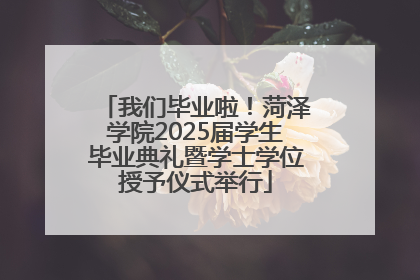 我们毕业啦！菏泽学院2025届学生毕业典礼暨学士学位授予仪式举行