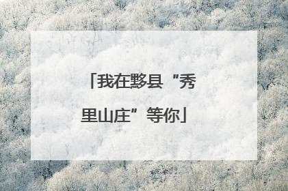 我在黟县“秀里山庄”等你
