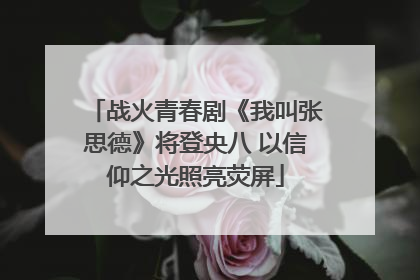 战火青春剧《我叫张思德》将登央八 以信仰之光照亮荧屏