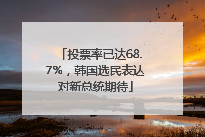 投票率已达68.7%，韩国选民表达对新总统期待