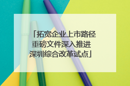 拓宽企业上市路径 重磅文件深入推进深圳综合改革试点