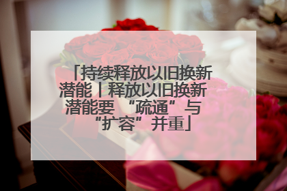 持续释放以旧换新潜能丨释放以旧换新潜能要 “疏通”与“扩容”并重