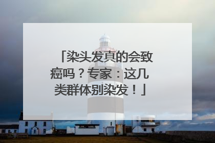 染头发真的会致癌吗？专家：这几类群体别染发！