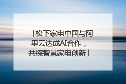 松下家电中国与阿里云达成AI合作，共探智慧家电创新