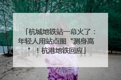杭城地铁站一幕火了：年轻人用站点图“测身高”！杭港地铁回应