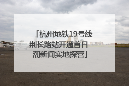 杭州地铁19号线荆长路站开通首日 潮新闻实地探营