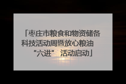 枣庄市粮食和物资储备科技活动周暨放心粮油 “六进” 活动启动