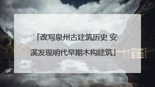 改写泉州古建筑历史 安溪发现明代早期木构建筑