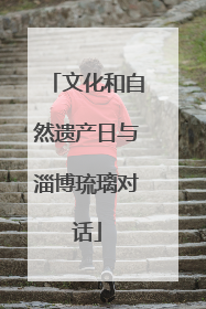 文化和自然遗产日与淄博琉璃对话